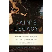 Cain’s Legacy: Liberating Siblings from a Lifetime of Rage, Shame, Secrecy, and Regret
