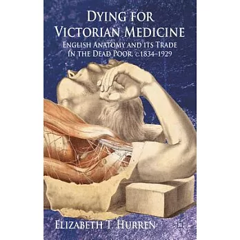 Dying for Victorian Medicine: English Anatomy and Its Trade in the Dead Poor, c. 1834-1929