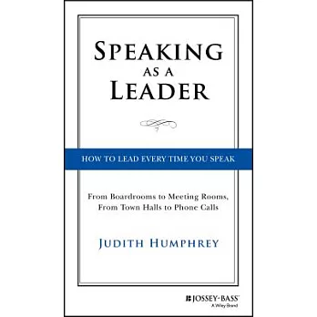 Speaking As a Leader: How to Lead Every Time You Speak... From Boardrooms to Meeting Rooms, from Town Halls to Phone Calls