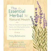 The Essential Herbal for Natural Health: How to Transform Easy-to-Find Herbs into Healing Remedies for the Whole Family