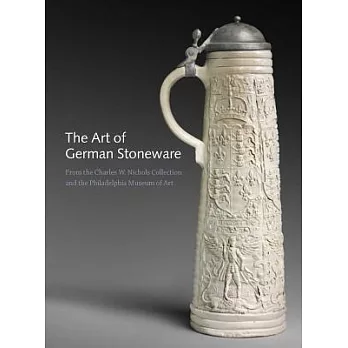 The Art of German Stoneware, 1300-1900: From the Charles W. Nichols Collection and the Philadelphia Museum of Art