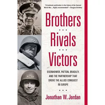 Brothers, Rivals, Victors: Eisenhower, Patton, Bradley and the Partnership That Drove the Allied Conquest in Europe