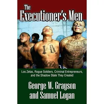 The Executioner’s Men: Los Zetas, Rogue Soldiers, Criminal Entrepreneurs, and the Shadow State They Created