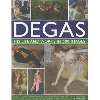 Degas: His Life and Works in 500 Images: An Illustrated Exploration of the Artist, His Life and Context with a Gallery of 300 of His Finest Paintings
