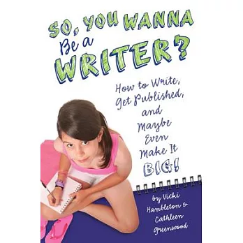 So, You Want to Be a Writer?: How to Write, Get Published, and Maybe Even Make It Big!