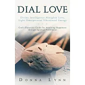 Dial Love: Divine Intelligence Almighty Love, Light Omnipresent Vibrational Energy: God’s Planetary Guide for Attaining Happines
