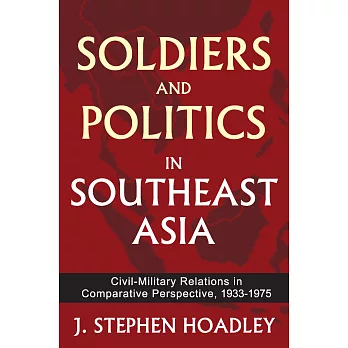 Soldiers and Politics in Southeast Asia: Civil-Military Relations in Comparative Perspective, 1933-1975