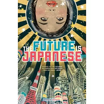 The future is Japanese : [science fiction futures and brand new fantasies from and about Japan] /