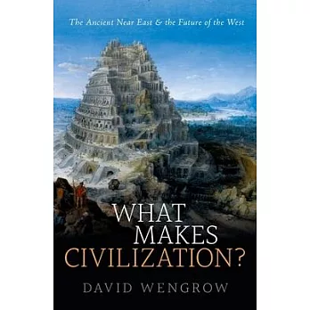 What Makes Civilization?: The Ancient Near East and the Future of the West