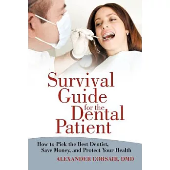 Survival Guide for the Dental Patient: How to Pick the Best Dentist, Save Money, and Protect Your Health