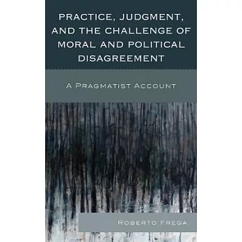 Practice, Judgment, and the Challenge of Moral and Political Disagreement: A Pragmatist Account