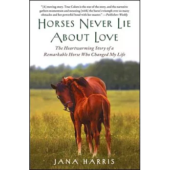 Horses Never Lie about Love: The Heartwarming Story of a Remarkable Horse Who Changed My Life