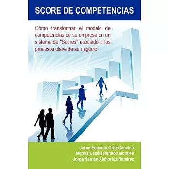 Score de Competencias: C=mo Transformar El Modelo De Competencias De Su Empresa En Un Sistema De ＂Scores＂ Asociado a Los Proceso