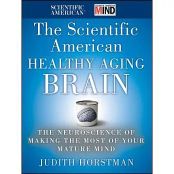 The Scientific American Healthy Aging Brain: The Neuroscience of Making the Most of Your Mature Mind