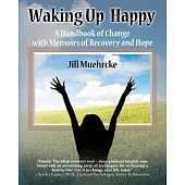 Waking Up Happy: A Handbook of Change With Memoirs of Recovery and Hope