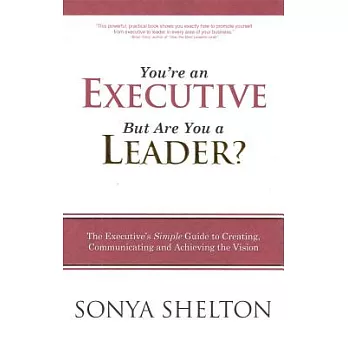 You’re an Executive But Are You a Leader?: The Executive’s Simple Guide to Creating, Communicating and Achieving the Vision