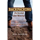 Backpacking Around the World: A Guide to Independent and Safe Travel (half the cost, twice the fun)