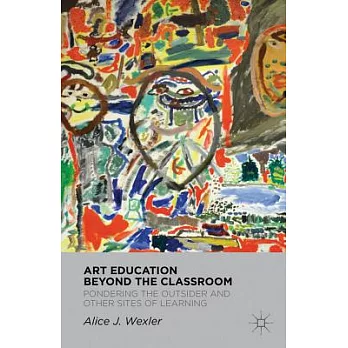 Art Education Beyond the Classroom: Pondering the Outsider and Other Sites of Learning