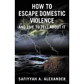 How to Escape Domestic Violence: And Live to Tell About It