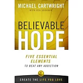 Believable Hope: Five Essential Elements to Beat Any Addiction