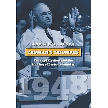 Truman’s Triumphs: The 1948 Election and the Making of Postwar America