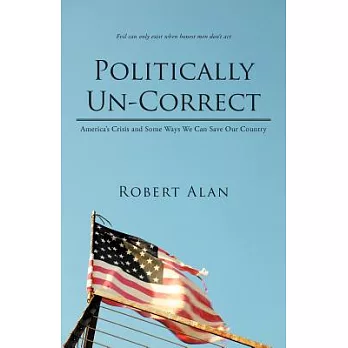 Politically Un-Correct: America’s Crisis and Some Ways We Can Save Our Country