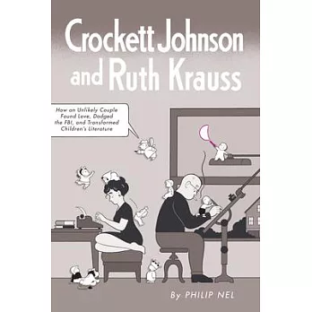 Crockett Johnson and Ruth Krauss: How an Unlikely Couple Found Love, Dodged the FBI, and Transformed Children’s Literature