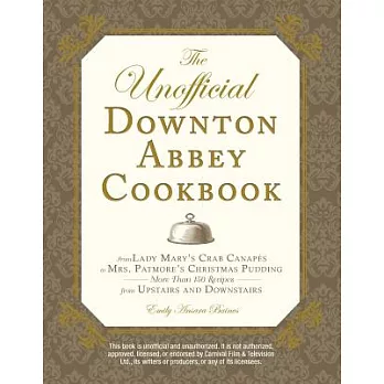 The Unofficial Downton Abbey Cookbook: From Lady Mary’s Crab Canapes to Mrs. Patmore’s Christmas Pudding - More Than 150 Recipes