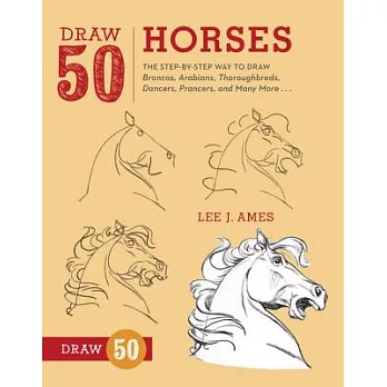 Draw 50 Horses: The Step-by-Step Way to Draw Broncos, Arabians, Thoroughbreds, Dancers, Prancers, and Many More