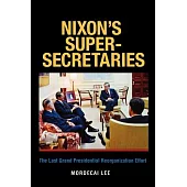Nixon’s Super-Secretaries: The Last Grand Presidential Reorganization Effort