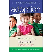 Adoption: Choosing It, Living It, Loving It: Straight Answers to Heartfelt Questions