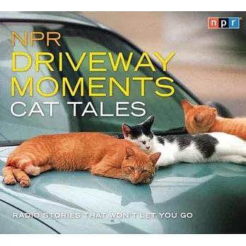 NPR Driveway Moments Cat Tales: Radio Stories That Won’t Let You Go