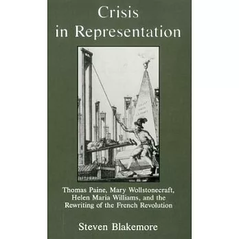 Crisis in Representation: Thomas Paine, Mary Wollstonecraft, Helen Maria Williams, and the Rewriting of the French Revolution