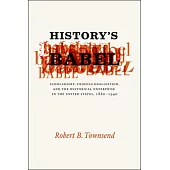 History’s Babel: Scholarship, Professionalization, and the Historical Enterprise in the United States, 1880-1940