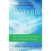 Where to from Here?: The Christian Vision of Life After Death