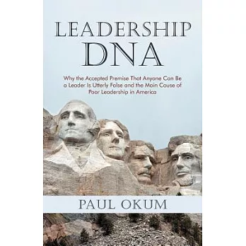 Leadership DNA: Why the Accepted Premise That Anyone Can Be a Leader Is Utterly False and the Main Cause of Poor Leadership in A