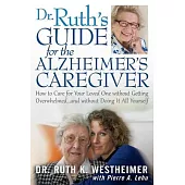 Dr. Ruth’s Guide for the Alzheimer’s Caregiver: How to Care for Your Loved One Without Getting Overwhelmed...and Without Doing I