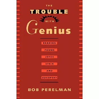 The Trouble With Genius: Reading Pound, Joyce, Stein, and Zukofsky