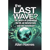 The Last Wave?: The Future of Civilization, the Us, All Enterprises, and the Individual!