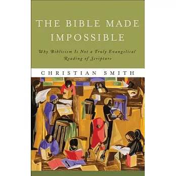 The Bible Made Impossible: Why Biblicism Is Not a Truly Evangelical Reading of Scripture