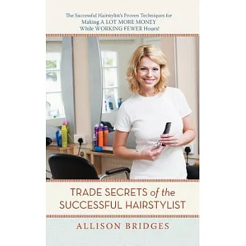 Trade Secrets of the Successful Hairstylist: The Successful Hairstylist’s Proven Techniques for Making a Lot More Money While Wo