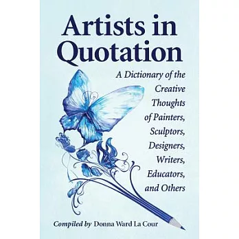 Artists in Quotation: A Dictionary of the Creative Thoughts of Painters, Sculptors, Designers, Writers, Educators, and Others