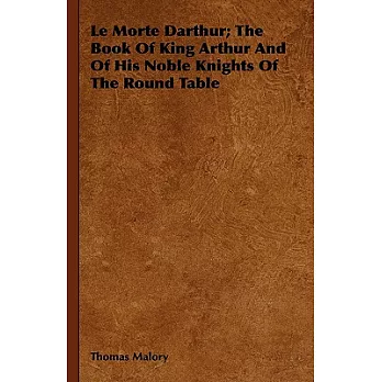 Le Morte Darthur; The Book Of King Arthur And Of His Noble Knights Of The Round Table