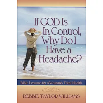 If God Is in Control, Why Do I Have a Headache?: Bible Lessons for a Woman’s Total Health