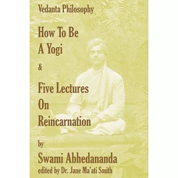 How to Be a Yogi & Five Lectures on Reincarnation: Vedanta Philosophy