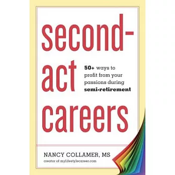 Second-Act Careers: 50+ Ways to Profit From Your Passions Suring Semi-Retirement