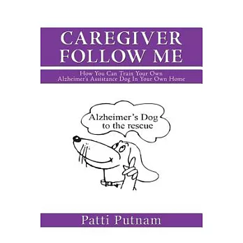 Caregiver Follow Me: How You Can Train Your Own Alzheimer’s Assistance Dog in Your Own Home
