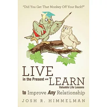 Live in the Present and Learn Valuable Life Lessons to Improve Any Relationship: Did You Get That Monkey Off Your Back?