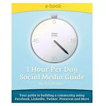 1-Hour Per Day Social Media Guide: Your Guide to Building a Community Using Facebook, Linkedin, Twitter, Pinterest And More