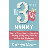 The 3 Day Nanny: Simple 3-day Solutions for Sleeping, Eating, Potty Training and Behaviour Challenges